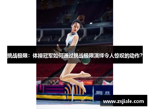 挑战极限：体操冠军如何通过挑战极限演绎令人惊叹的动作？