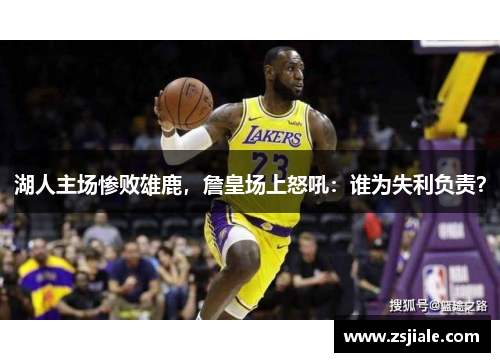 湖人主场惨败雄鹿，詹皇场上怒吼：谁为失利负责？