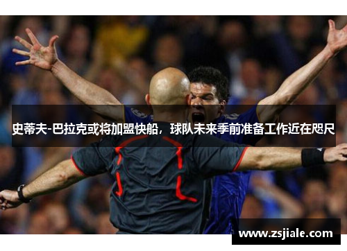史蒂夫-巴拉克或将加盟快船，球队未来季前准备工作近在咫尺