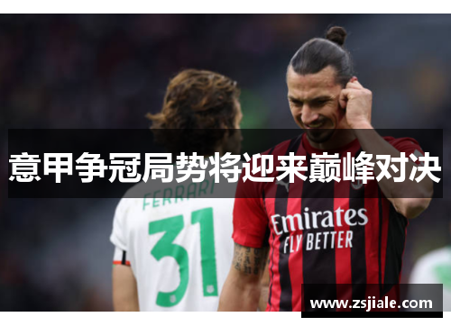 意甲争冠局势将迎来巅峰对决