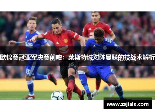欧锦赛冠亚军决赛前瞻：莱斯特城对阵曼联的技战术解析