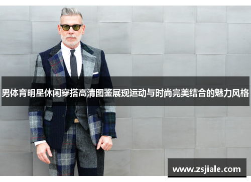 男体育明星休闲穿搭高清图鉴展现运动与时尚完美结合的魅力风格