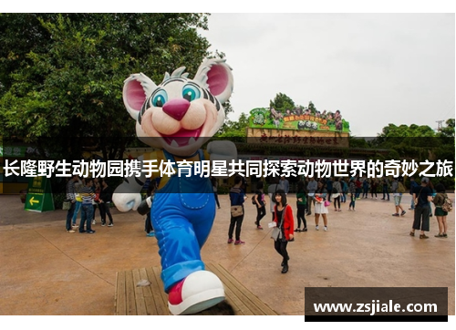 长隆野生动物园携手体育明星共同探索动物世界的奇妙之旅