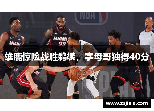 雄鹿惊险战胜鹈鹕，字母哥独得40分