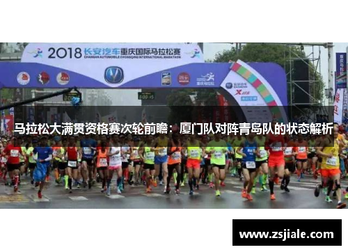 马拉松大满贯资格赛次轮前瞻：厦门队对阵青岛队的状态解析
