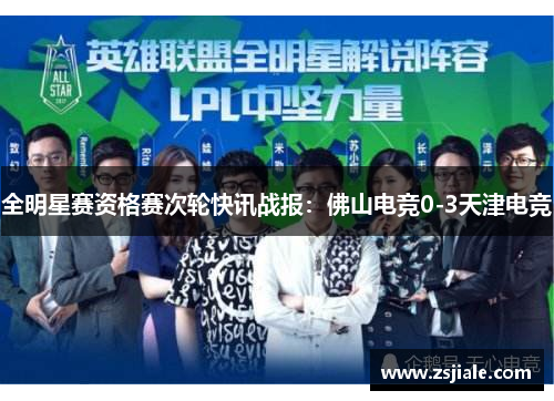 全明星赛资格赛次轮快讯战报：佛山电竞0-3天津电竞